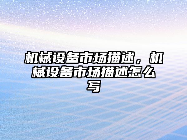 機械設(shè)備市場描述，機械設(shè)備市場描述怎么寫