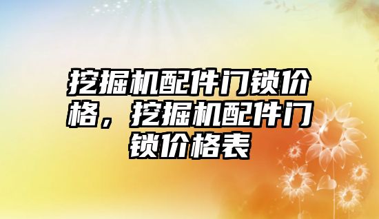 挖掘機配件門鎖價格，挖掘機配件門鎖價格表