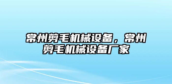 常州剪毛機械設備，常州剪毛機械設備廠家