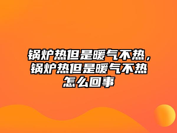 鍋爐熱但是暖氣不熱，鍋爐熱但是暖氣不熱怎么回事