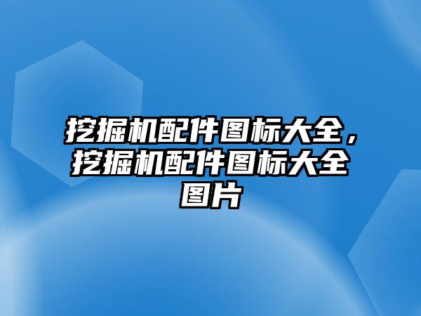 挖掘機配件圖標大全，挖掘機配件圖標大全圖片