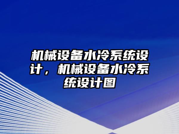 機械設(shè)備水冷系統(tǒng)設(shè)計，機械設(shè)備水冷系統(tǒng)設(shè)計圖