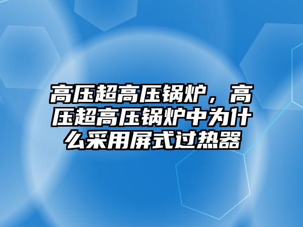 高壓超高壓鍋爐，高壓超高壓鍋爐中為什么采用屏式過熱器