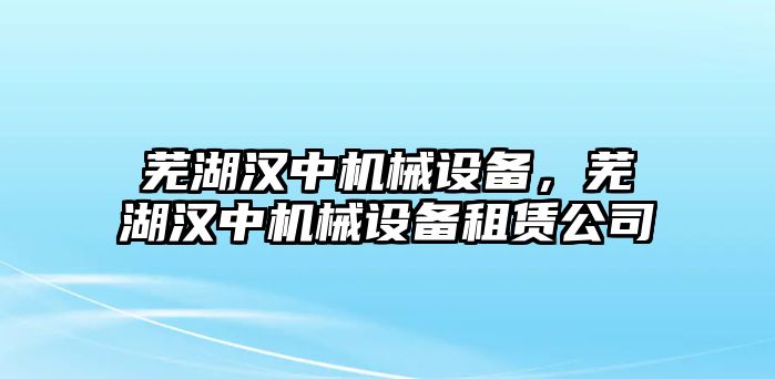 蕪湖漢中機(jī)械設(shè)備，蕪湖漢中機(jī)械設(shè)備租賃公司