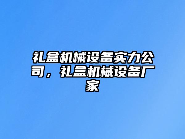 禮盒機(jī)械設(shè)備實(shí)力公司，禮盒機(jī)械設(shè)備廠家