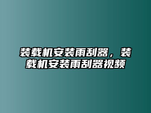 裝載機安裝雨刮器，裝載機安裝雨刮器視頻