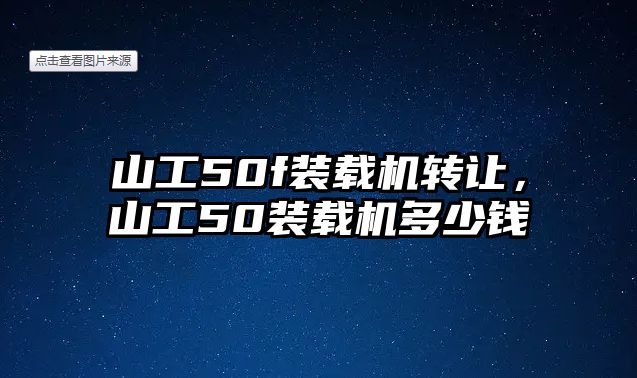 山工50f裝載機(jī)轉(zhuǎn)讓，山工50裝載機(jī)多少錢