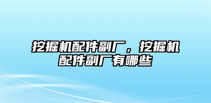 挖掘機(jī)配件副廠，挖掘機(jī)配件副廠有哪些