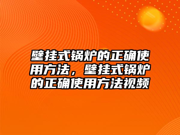 壁掛式鍋爐的正確使用方法，壁掛式鍋爐的正確使用方法視頻