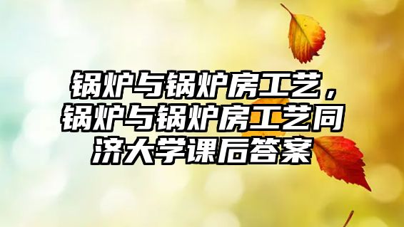 鍋爐與鍋爐房工藝，鍋爐與鍋爐房工藝同濟(jì)大學(xué)課后答案