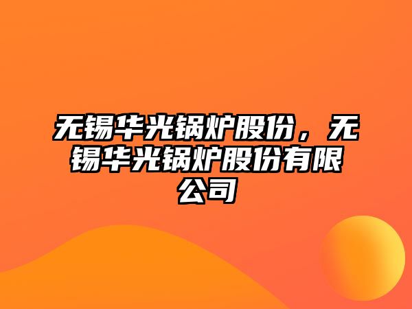 無錫華光鍋爐股份，無錫華光鍋爐股份有限公司