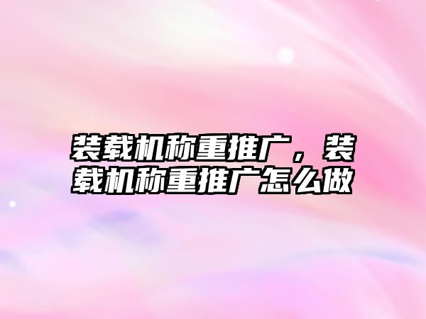 裝載機(jī)稱重推廣，裝載機(jī)稱重推廣怎么做