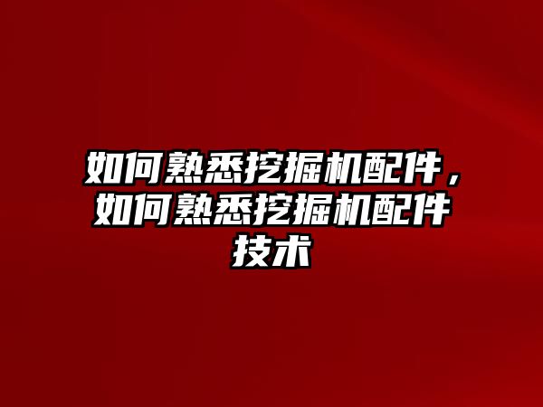 如何熟悉挖掘機(jī)配件，如何熟悉挖掘機(jī)配件技術(shù)