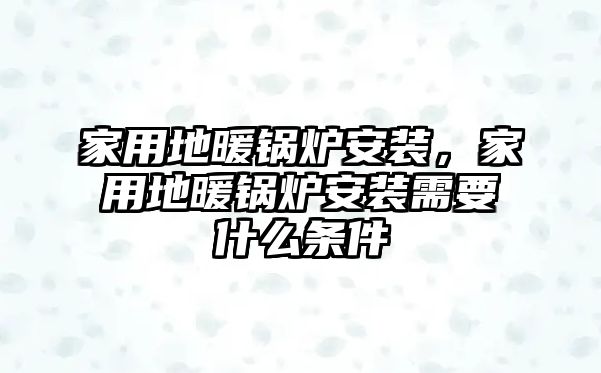 家用地暖鍋爐安裝，家用地暖鍋爐安裝需要什么條件