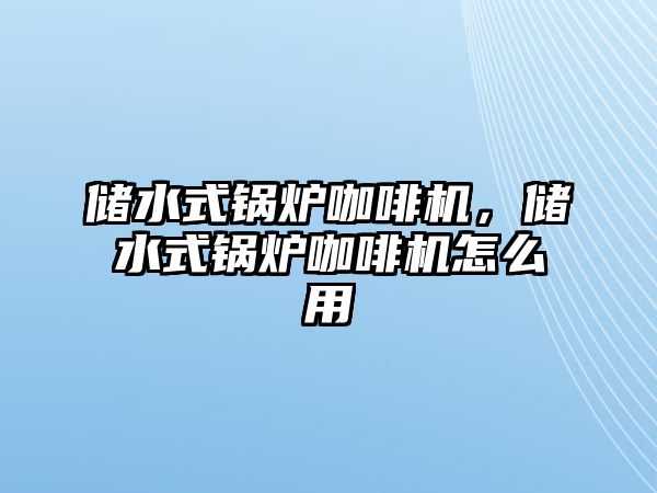 儲水式鍋爐咖啡機(jī)，儲水式鍋爐咖啡機(jī)怎么用