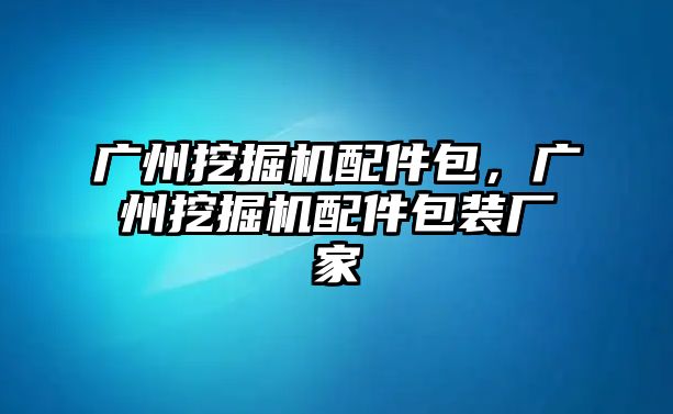 廣州挖掘機(jī)配件包，廣州挖掘機(jī)配件包裝廠家