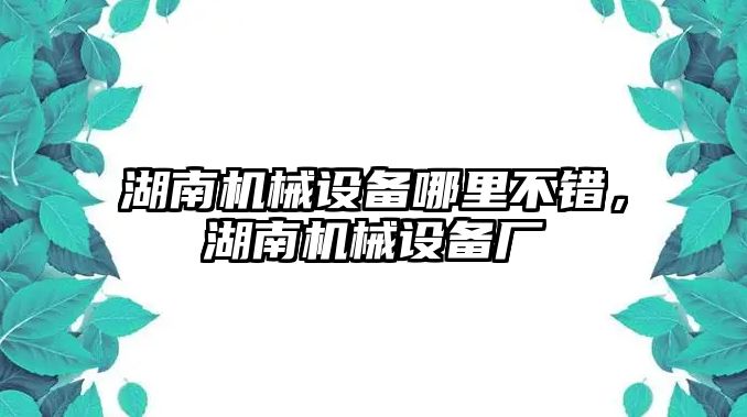 湖南機械設(shè)備哪里不錯，湖南機械設(shè)備廠