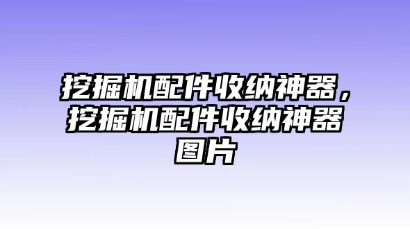 挖掘機配件收納神器，挖掘機配件收納神器圖片