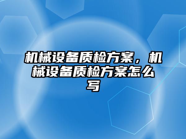 機械設(shè)備質(zhì)檢方案，機械設(shè)備質(zhì)檢方案怎么寫