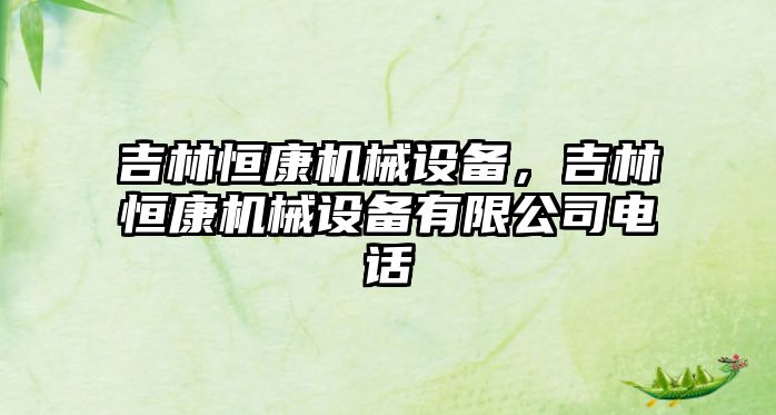 吉林恒康機械設備，吉林恒康機械設備有限公司電話