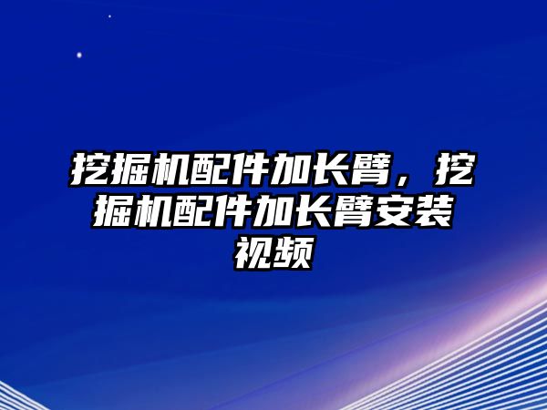 挖掘機配件加長臂，挖掘機配件加長臂安裝視頻