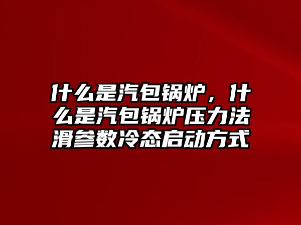 什么是汽包鍋爐，什么是汽包鍋爐壓力法滑參數(shù)冷態(tài)啟動方式