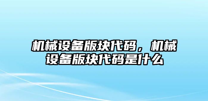 機械設備版塊代碼，機械設備版塊代碼是什么