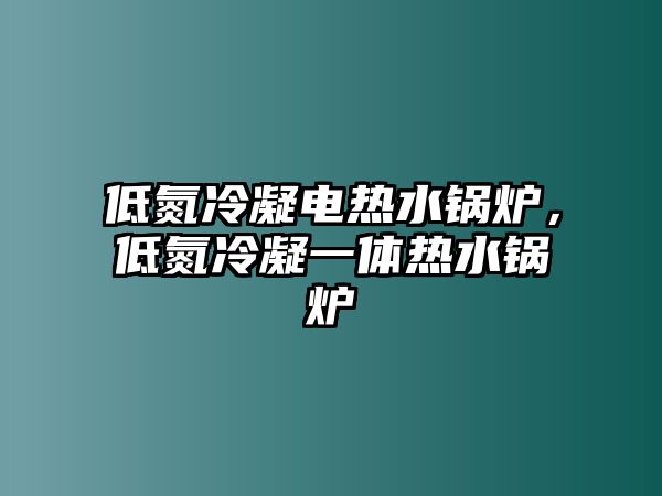 低氮冷凝電熱水鍋爐，低氮冷凝一體熱水鍋爐