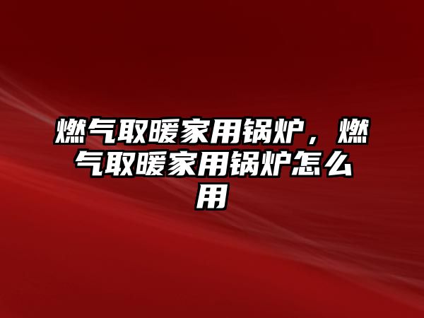 燃?xì)馊∨矣缅仩t，燃?xì)馊∨矣缅仩t怎么用