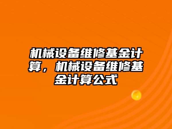 機(jī)械設(shè)備維修基金計算，機(jī)械設(shè)備維修基金計算公式