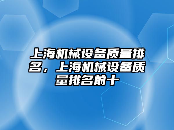 上海機械設備質量排名，上海機械設備質量排名前十