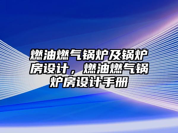 燃油燃?xì)忮仩t及鍋爐房設(shè)計，燃油燃?xì)忮仩t房設(shè)計手冊