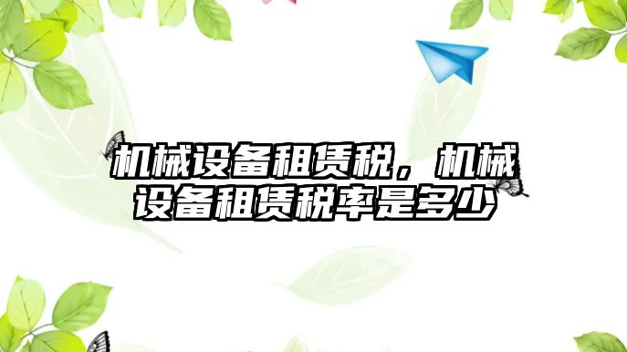 機械設(shè)備租賃稅，機械設(shè)備租賃稅率是多少