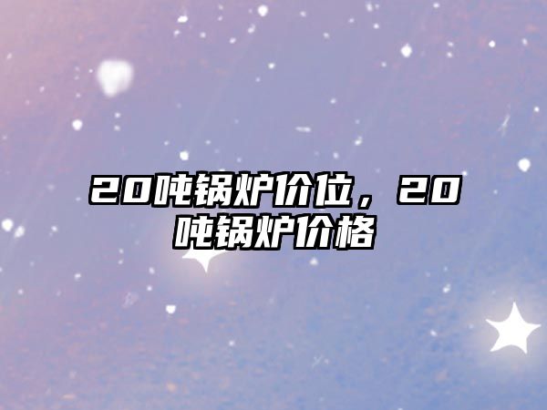 20噸鍋爐價位，20噸鍋爐價格