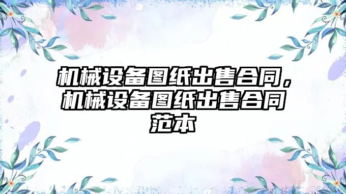 機械設(shè)備圖紙出售合同，機械設(shè)備圖紙出售合同范本