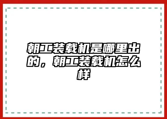 朝工裝載機(jī)是哪里出的，朝工裝載機(jī)怎么樣