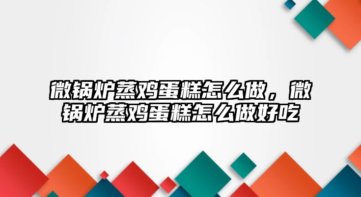 微鍋爐蒸雞蛋糕怎么做，微鍋爐蒸雞蛋糕怎么做好吃