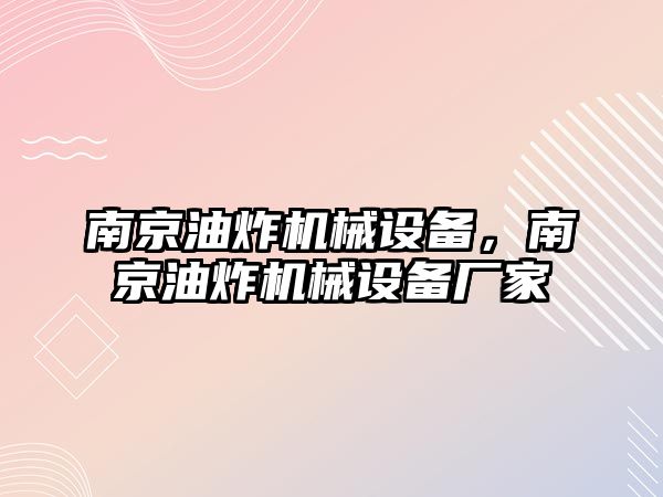 南京油炸機械設備，南京油炸機械設備廠家