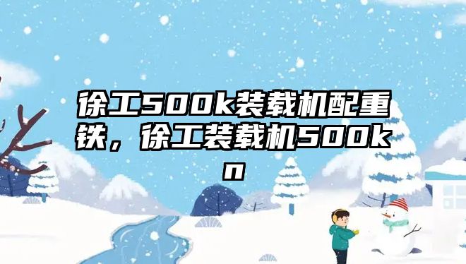 徐工500k裝載機配重鐵，徐工裝載機500kn