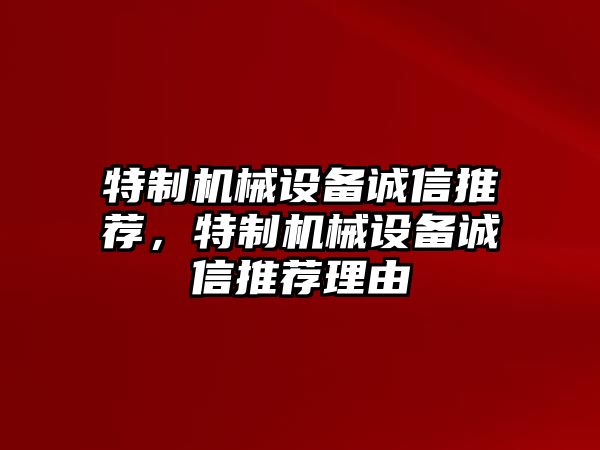 特制機(jī)械設(shè)備誠信推薦，特制機(jī)械設(shè)備誠信推薦理由