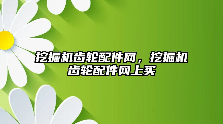 挖掘機齒輪配件網(wǎng)，挖掘機齒輪配件網(wǎng)上買