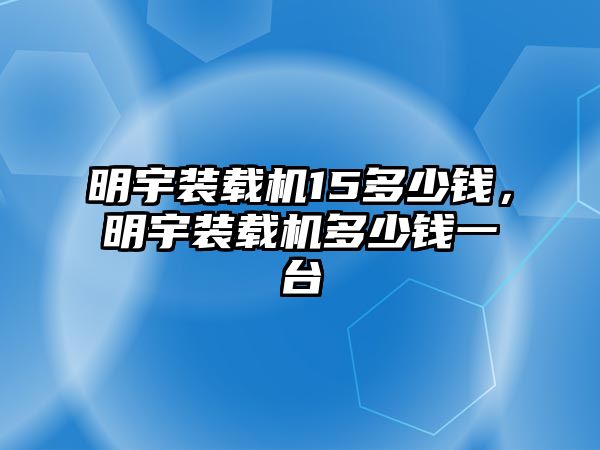 明宇裝載機15多少錢，明宇裝載機多少錢一臺