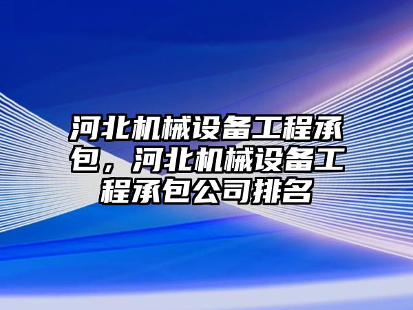 河北機(jī)械設(shè)備工程承包，河北機(jī)械設(shè)備工程承包公司排名