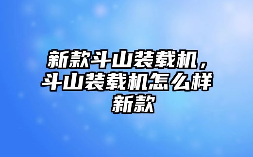 新款斗山裝載機(jī)，斗山裝載機(jī)怎么樣 新款