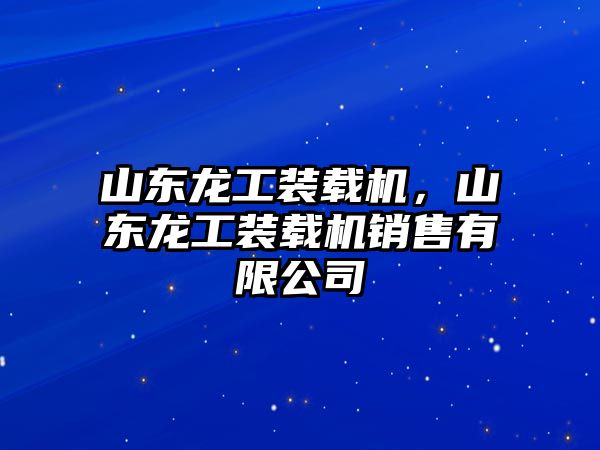 山東龍工裝載機(jī)，山東龍工裝載機(jī)銷售有限公司