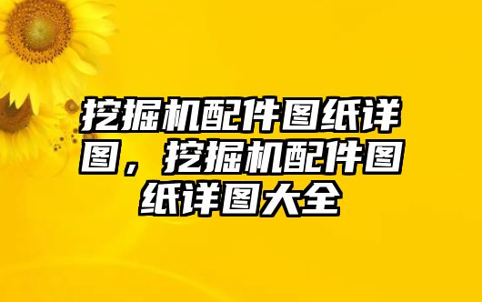 挖掘機配件圖紙詳圖，挖掘機配件圖紙詳圖大全