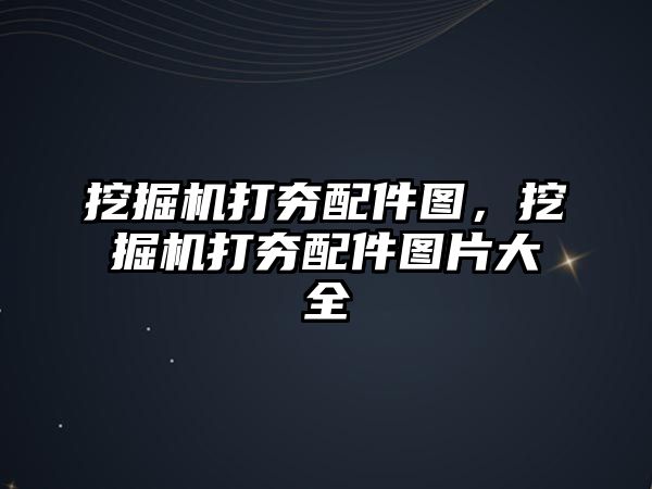 挖掘機打夯配件圖，挖掘機打夯配件圖片大全