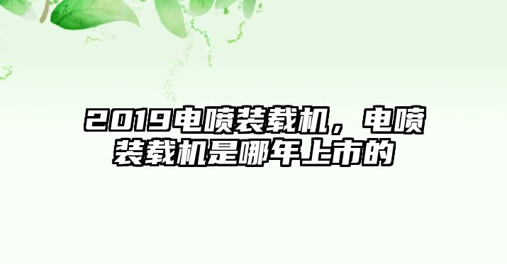 2019電噴裝載機，電噴裝載機是哪年上市的