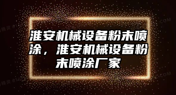 淮安機械設(shè)備粉末噴涂，淮安機械設(shè)備粉末噴涂廠家