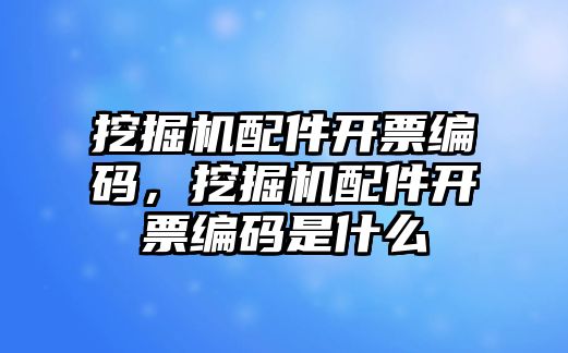 挖掘機(jī)配件開票編碼，挖掘機(jī)配件開票編碼是什么